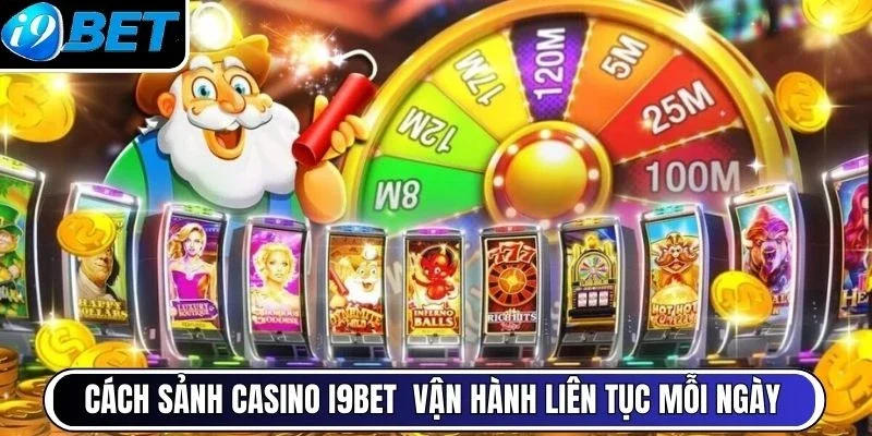 Cách sảnh casino I9BET vận hành liên tục mỗi ngày